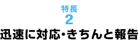 迅速に対応・きちんと報告