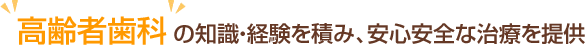 高齢者歯科の知識・経験を積み、安心安全な治療を提供